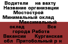 Водители BC на вахту. › Название организации ­ Мостострой 17 › Минимальный оклад ­ 87 000 › Максимальный оклад ­ 123 000 - Все города Работа » Вакансии   . Курганская обл.,Притобольный р-н